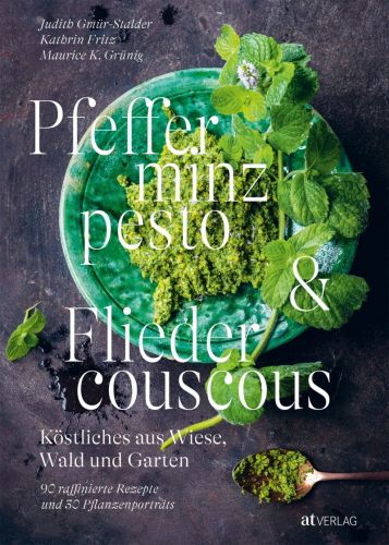 Pfefferminzpesto und Fliedercouscous | Köstliches aus Wiese, Wald und Garten | 90 raffinierte Rezepte und 30 Pflanzenporträts