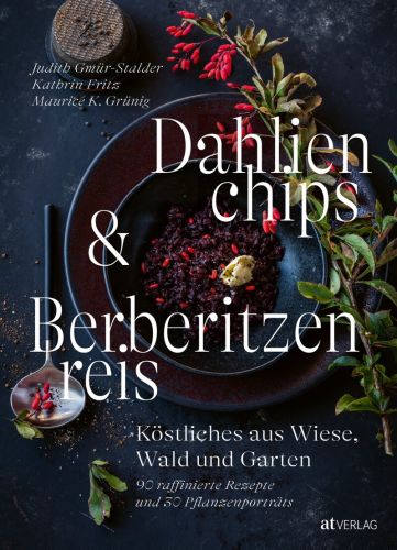 Dahlienchips und Berberitzenreis | Köstliches aus Wiese, Wald und Garten | 90 raffinierte Rezepte und 30 Pflanzenporträts